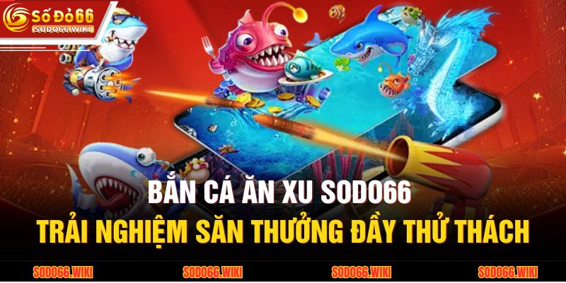 Bắn Cá Ăn Xu SODO66 – Trải Nghiệm Săn Thưởng Đầy Thử Thách 1 Bắn Cá Ăn Xu SODO66