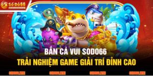 Bắn Cá Vui SODO66