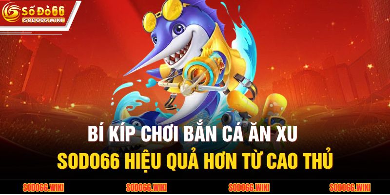 Bắn Cá Ăn Xu SODO66 – Trải Nghiệm Săn Thưởng Đầy Thử Thách 3 Bí kíp chơi bắn cá ăn xu SODO66 hiệu quả hơn từ cao thủ