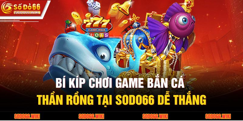 Bí kíp chơi game bắn cá Thần Rồng tại SODO66 dễ thắng