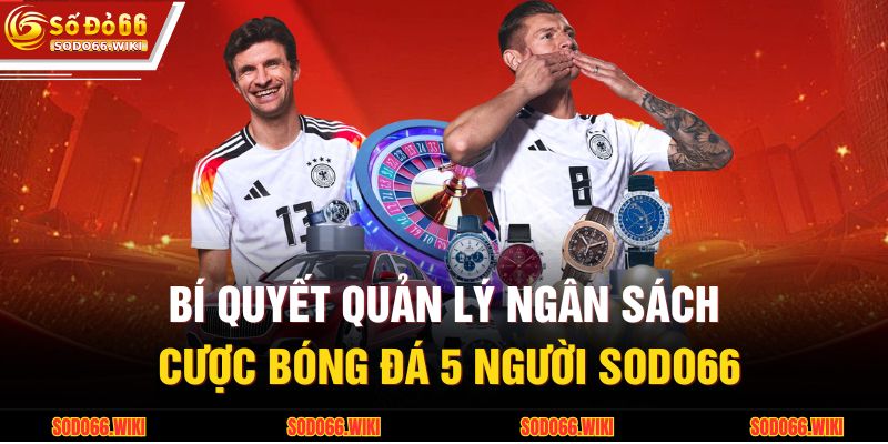 Bí quyết quản lý ngân sách cược bóng đá 5 người SODO66
