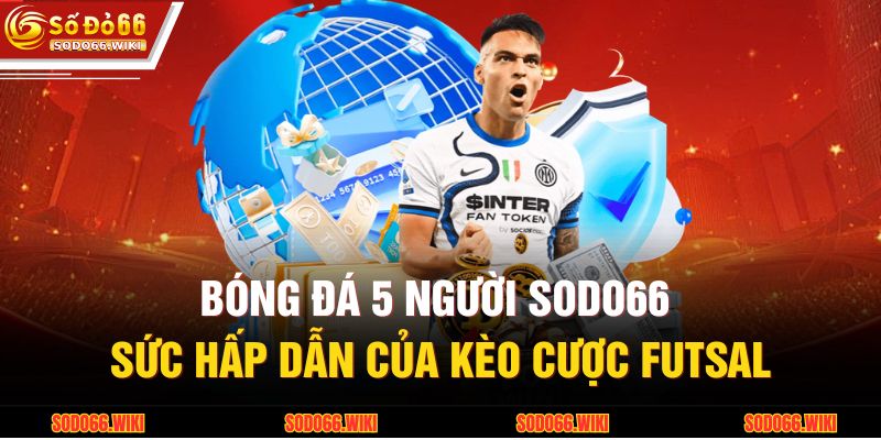 Bóng Đá 5 Người SODO66 - Sức Hấp Dẫn Của Kèo Cược Futsal 1 Bóng Đá 5 Người SODO66