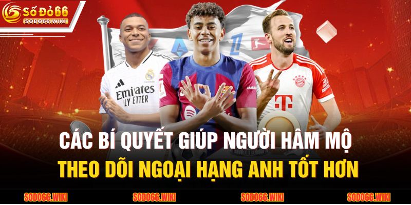 Ngoại Hạng Anh Tại SODO66 - Sức Hút Từ Giải Đấu Kịch Tính 4 Các bí quyết giúp người hâm mộ theo dõi Ngoại hạng Anh tốt hơn