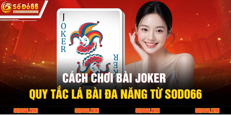 Cách Chơi Bài Joker - Quy Tắc Lá Bài Đa Năng Từ SODO66 1 Cách Chơi Bài Joker