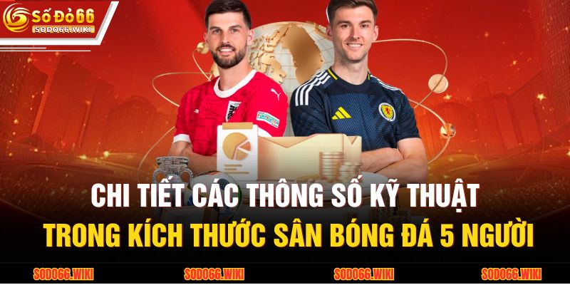 Chi tiết các thông số kỹ thuật trong kích thước sân bóng đá 5 người