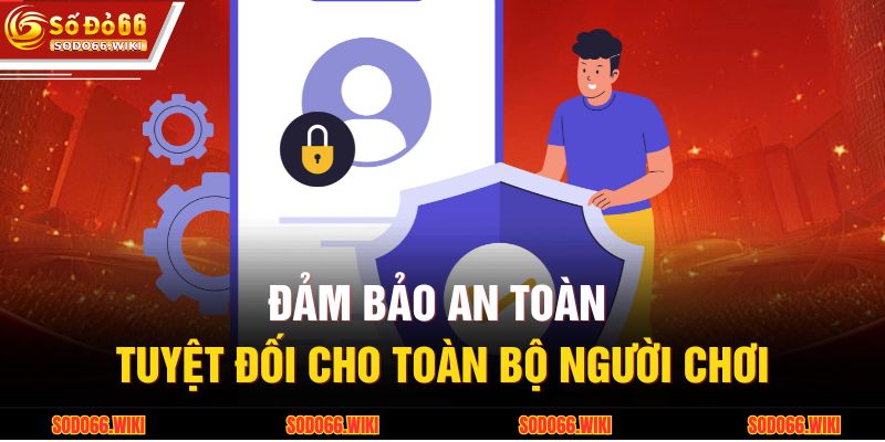Đảm bảo an toàn tuyệt đối cho toàn bộ người chơi