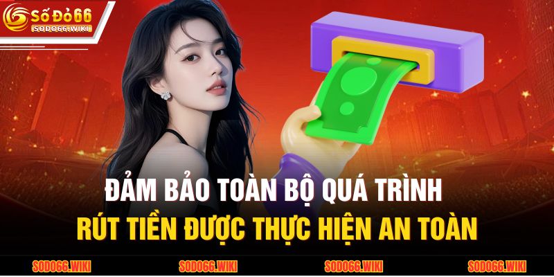 Đảm bảo toàn bộ quá trình rút tiền được thực hiện an toàn 
