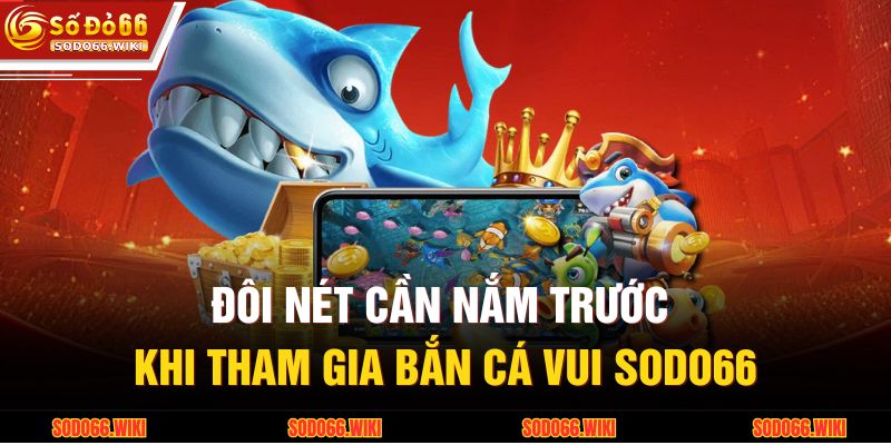 Đôi nét cần nắm trước khi tham gia Bắn cá vui SODO66