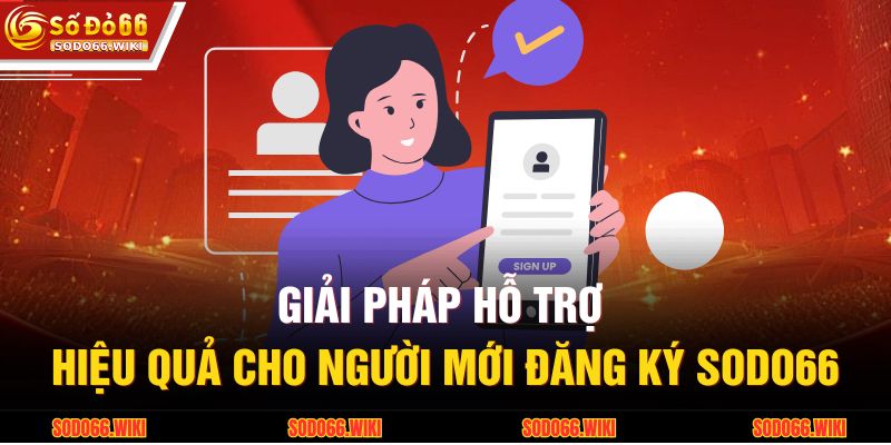 Giải pháp hỗ trợ hiệu quả cho người mới đăng ký SODO66