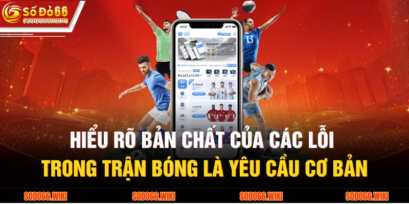 Hiểu rõ bản chất của các lỗi trong trận bóng là yêu cầu cơ bản