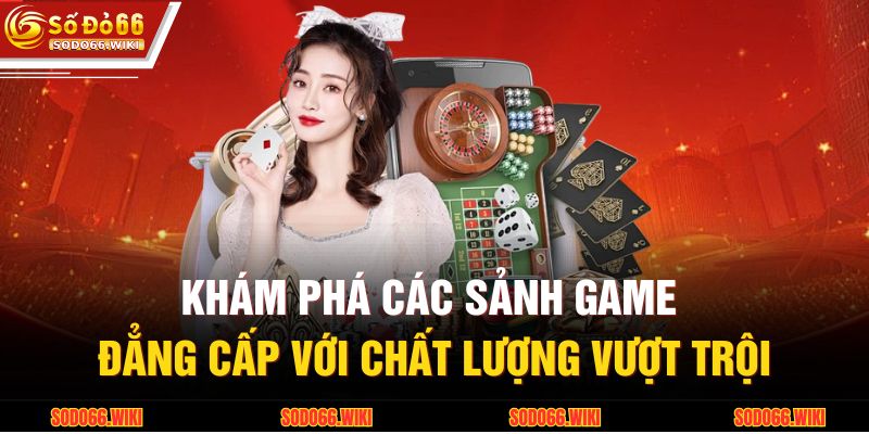 Khám phá các sảnh game đẳng cấp với chất lượng vượt trội