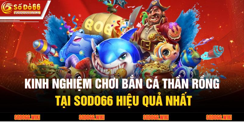 Kinh nghiệm chơi bắn cá Thần Rồng tại SODO66 hiệu quả nhất