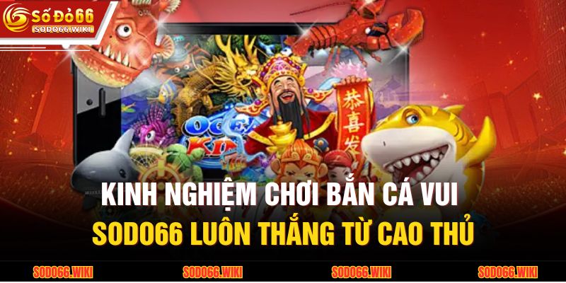 Kinh nghiệm chơi Bắn cá vui SODO66 luôn thắng từ cao thủ