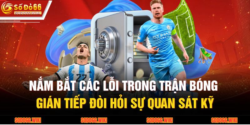Nắm bắt các lỗi trong trận bóng gián tiếp đòi hỏi sự quan sát kỹ
