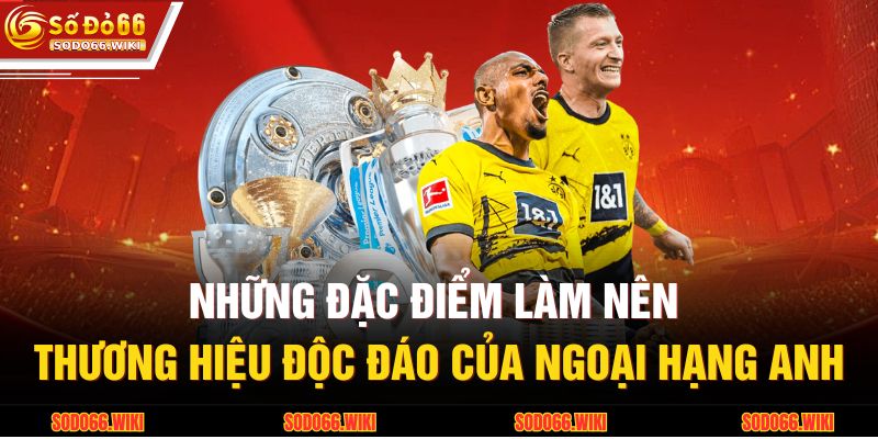 Ngoại Hạng Anh Tại SODO66 - Sức Hút Từ Giải Đấu Kịch Tính 3 Những đặc điểm làm nên thương hiệu độc đáo của Ngoại hạng Anh