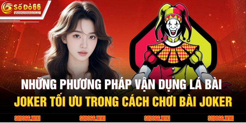 Cách Chơi Bài Joker - Quy Tắc Lá Bài Đa Năng Từ SODO66 4 Những phương pháp vận dụng lá bài Joker tối ưu trong cách chơi bài Joker