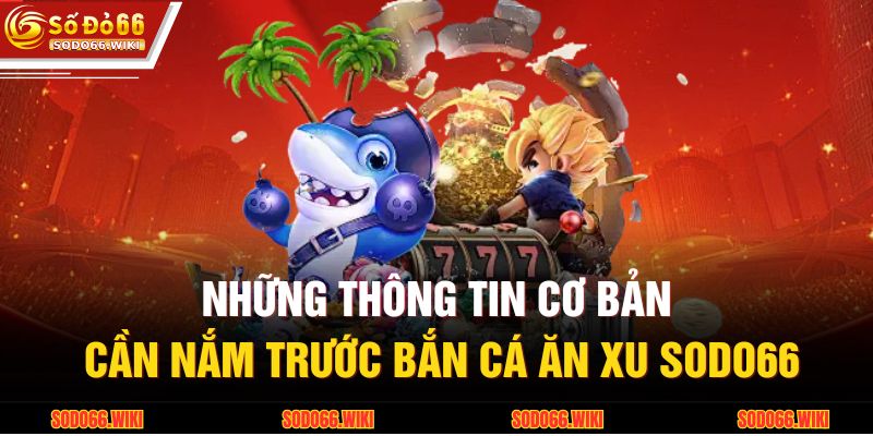 Bắn Cá Ăn Xu SODO66 – Trải Nghiệm Săn Thưởng Đầy Thử Thách 2 Những thông tin cơ bản cần nắm trước bắn cá ăn xu SODO66