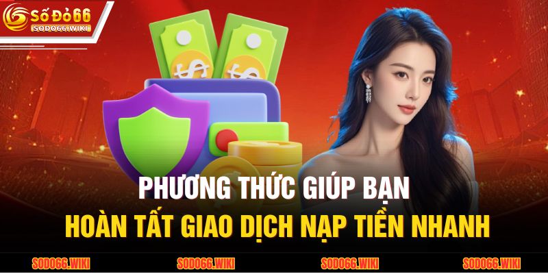 Phương thức giúp bạn hoàn tất giao dịch nạp tiền nhanh