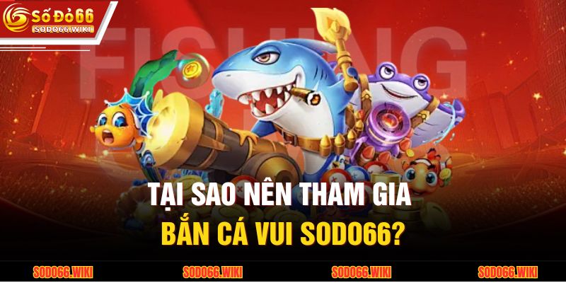 Tại sao nên tham gia Bắn cá vui SODO66?