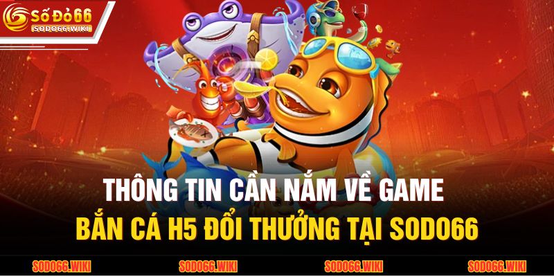 Bắn Cá H5 Đổi Thưởng – Trải Nghiệm Giải Trí Đỉnh Tại SODO66 2 Thông tin cần nắm về game bắn cá H5 đổi thưởng tại SODO66